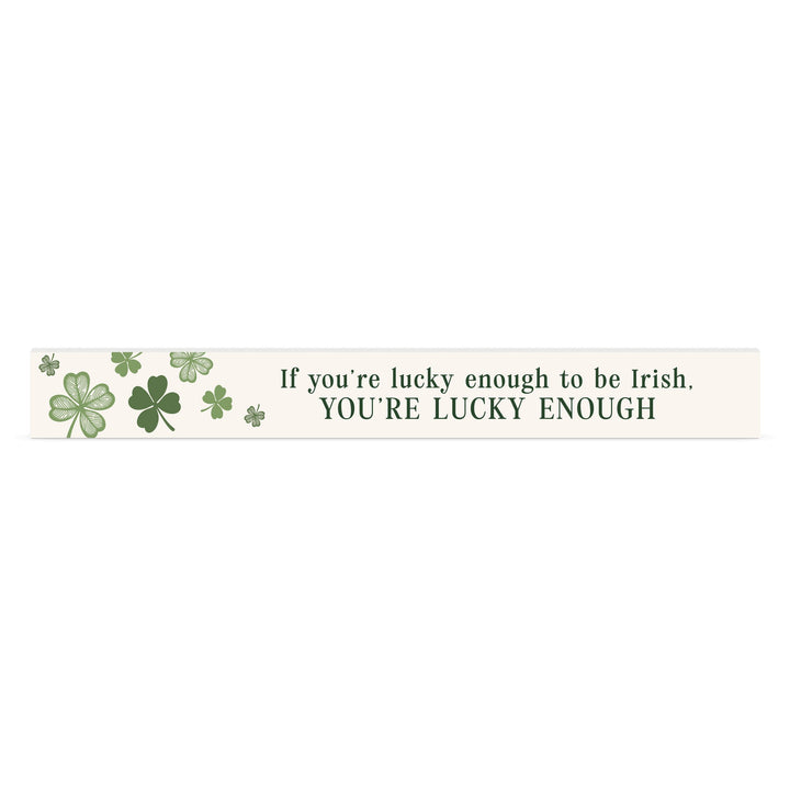 If You're Lucky Enough To Be Irish You're Lucky Enough Stick